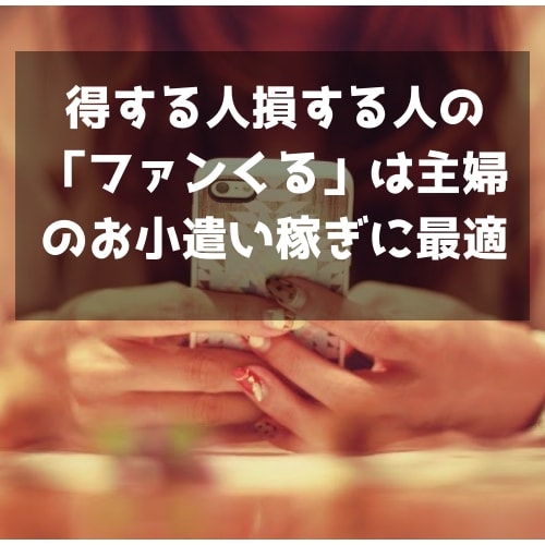 得する人損する人の ファンくる は主婦のお小遣い稼ぎに最適 Spielen